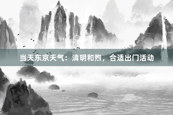 当天东京天气：清明和煦，合适出门活动