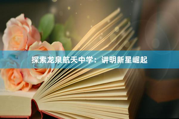 探索龙泉航天中学：讲明新星崛起